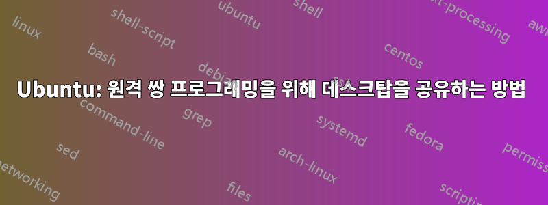 Ubuntu: 원격 쌍 프로그래밍을 위해 데스크탑을 공유하는 방법