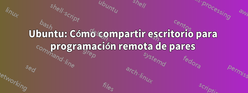 Ubuntu: Cómo compartir escritorio para programación remota de pares