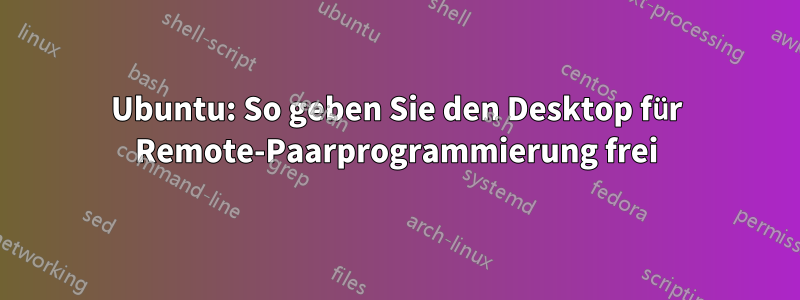 Ubuntu: So geben Sie den Desktop für Remote-Paarprogrammierung frei