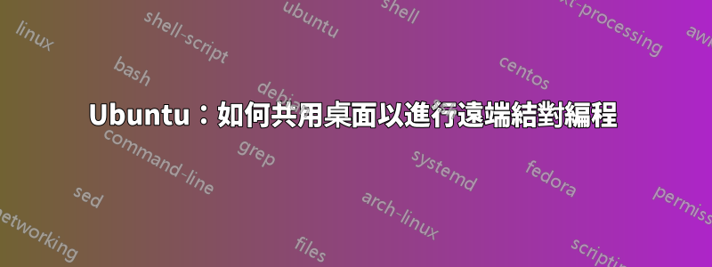 Ubuntu：如何共用桌面以進行遠端結對編程