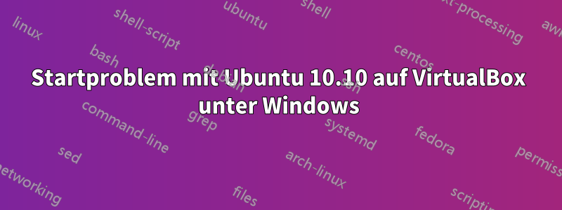 Startproblem mit Ubuntu 10.10 auf VirtualBox unter Windows
