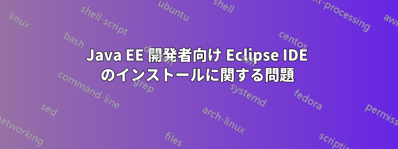 Java EE 開発者向け Eclipse IDE のインストールに関する問題