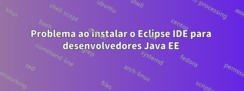 Problema ao instalar o Eclipse IDE para desenvolvedores Java EE