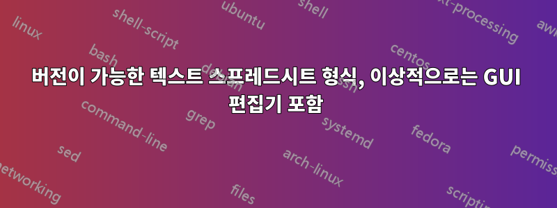 버전이 가능한 텍스트 스프레드시트 형식, 이상적으로는 GUI 편집기 포함
