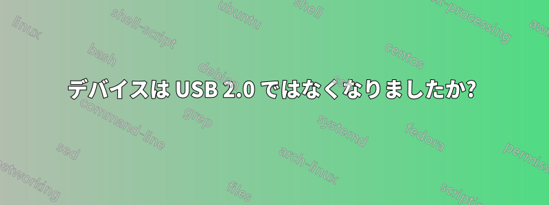 デバイスは USB 2.0 ではなくなりましたか?