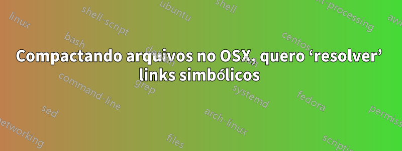Compactando arquivos no OSX, quero ‘resolver’ links simbólicos