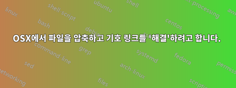 OSX에서 파일을 압축하고 기호 링크를 '해결'하려고 합니다.