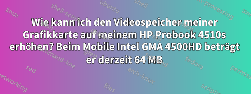 Wie kann ich den Videospeicher meiner Grafikkarte auf meinem HP Probook 4510s erhöhen? Beim Mobile Intel GMA 4500HD beträgt er derzeit 64 MB