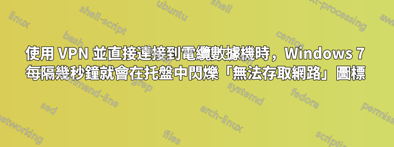 使用 VPN 並直接連接到電纜數據機時，Windows 7 每隔幾秒鐘就會在托盤中閃爍「無法存取網路」圖標