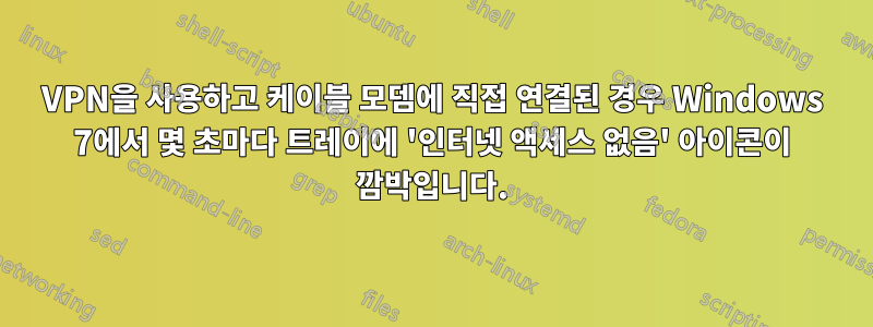 VPN을 사용하고 케이블 모뎀에 직접 연결된 경우 Windows 7에서 몇 초마다 트레이에 '인터넷 액세스 없음' 아이콘이 깜박입니다.