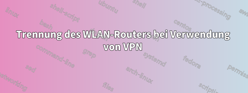 Trennung des WLAN-Routers bei Verwendung von VPN