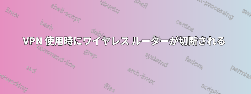VPN 使用時にワイヤレス ルーターが切断される