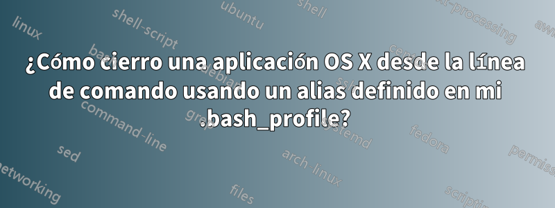 ¿Cómo cierro una aplicación OS X desde la línea de comando usando un alias definido en mi .bash_profile?