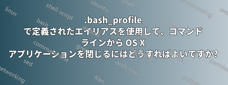 .bash_profile で定義されたエイリアスを使用して、コマンド ラインから OS X アプリケーションを閉じるにはどうすればよいですか?