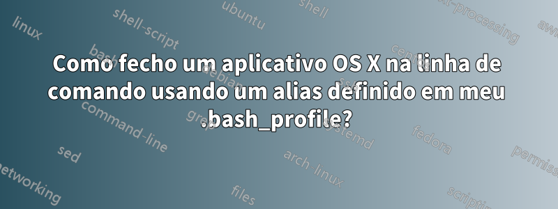Como fecho um aplicativo OS X na linha de comando usando um alias definido em meu .bash_profile?