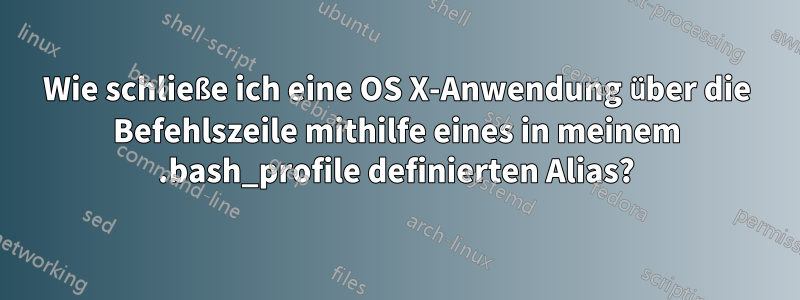 Wie schließe ich eine OS X-Anwendung über die Befehlszeile mithilfe eines in meinem .bash_profile definierten Alias?