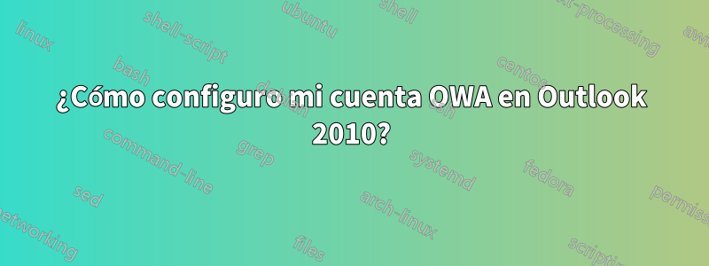 ¿Cómo configuro mi cuenta OWA en Outlook 2010?