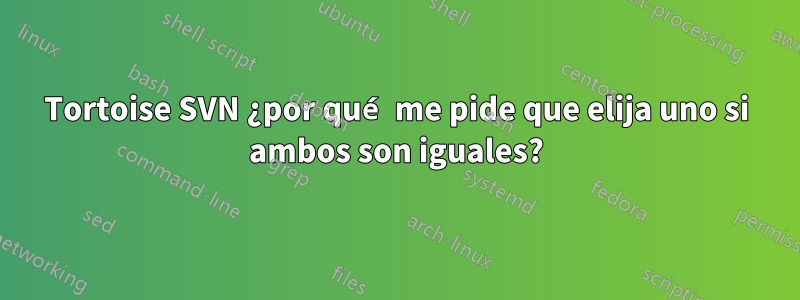 Tortoise SVN ¿por qué me pide que elija uno si ambos son iguales?