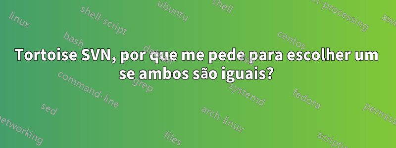 Tortoise SVN, por que me pede para escolher um se ambos são iguais?