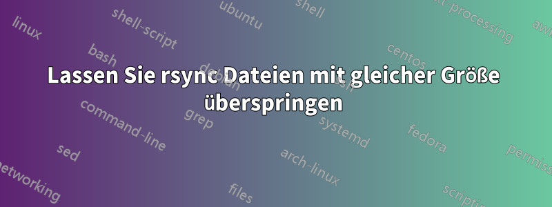 Lassen Sie rsync Dateien mit gleicher Größe überspringen