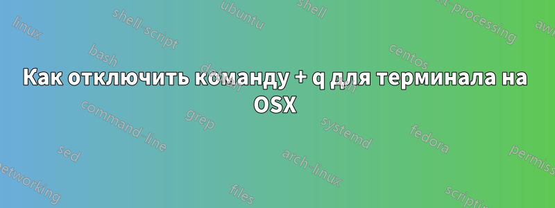 Как отключить команду + q для терминала на OSX