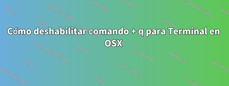 Cómo deshabilitar comando + q para Terminal en OSX