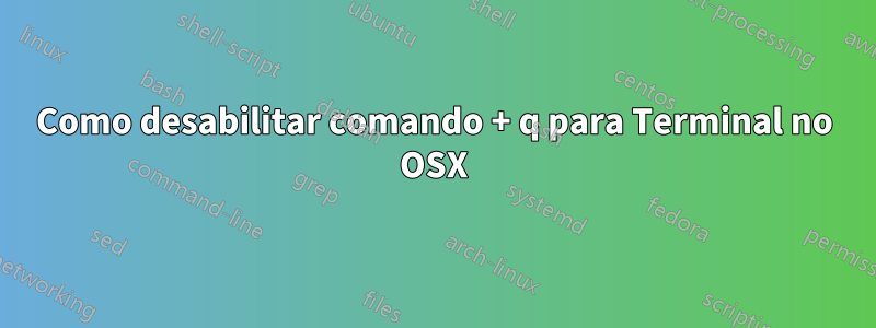 Como desabilitar comando + q para Terminal no OSX