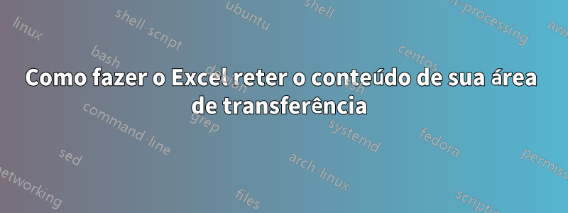Como fazer o Excel reter o conteúdo de sua área de transferência 