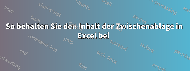 So behalten Sie den Inhalt der Zwischenablage in Excel bei 
