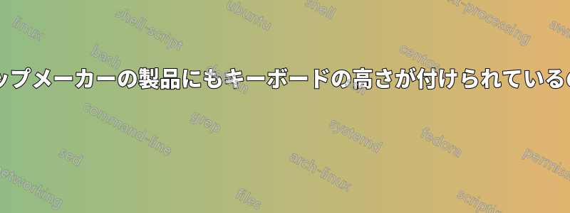どのラップトップメーカーの製品にもキーボードの高さが付けられているのでしょうか? 