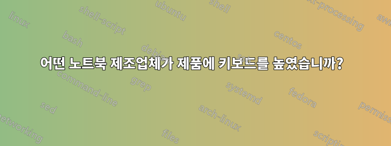어떤 노트북 제조업체가 제품에 키보드를 높였습니까? 