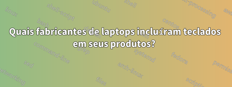 Quais fabricantes de laptops incluíram teclados em seus produtos? 