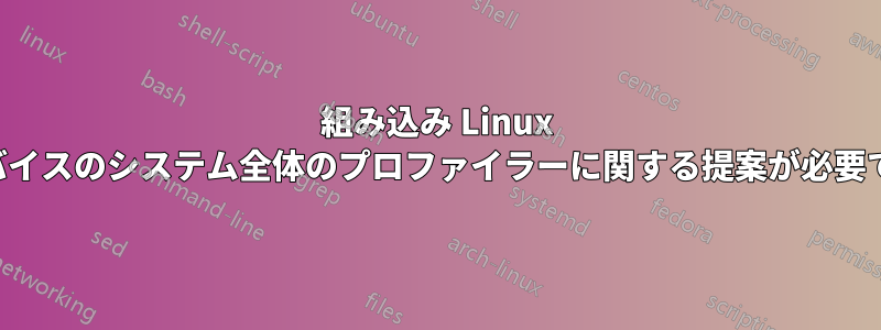 組み込み Linux デバイスのシステム全体のプロファイラーに関する提案が必要です
