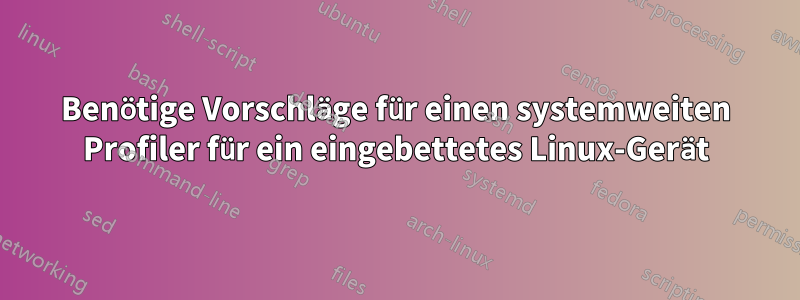 Benötige Vorschläge für einen systemweiten Profiler für ein eingebettetes Linux-Gerät