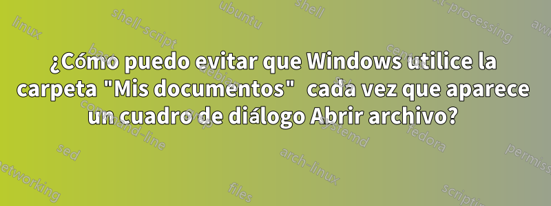 ¿Cómo puedo evitar que Windows utilice la carpeta "Mis documentos" cada vez que aparece un cuadro de diálogo Abrir archivo?
