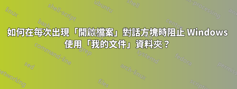 如何在每次出現「開啟檔案」對話方塊時阻止 Windows 使用「我的文件」資料夾？