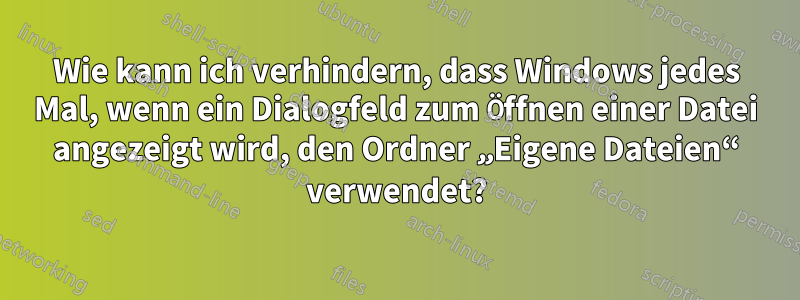 Wie kann ich verhindern, dass Windows jedes Mal, wenn ein Dialogfeld zum Öffnen einer Datei angezeigt wird, den Ordner „Eigene Dateien“ verwendet?