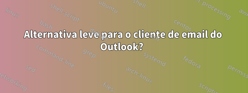 Alternativa leve para o cliente de email do Outlook? 