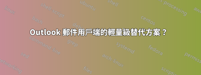 Outlook 郵件用戶端的輕量級替代方案？ 