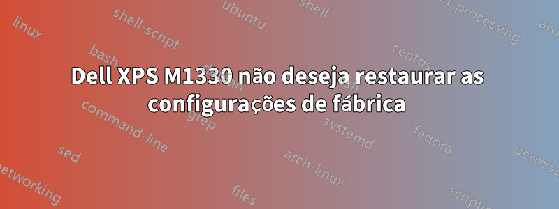 Dell XPS M1330 não deseja restaurar as configurações de fábrica