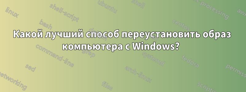 Какой лучший способ переустановить образ компьютера с Windows? 