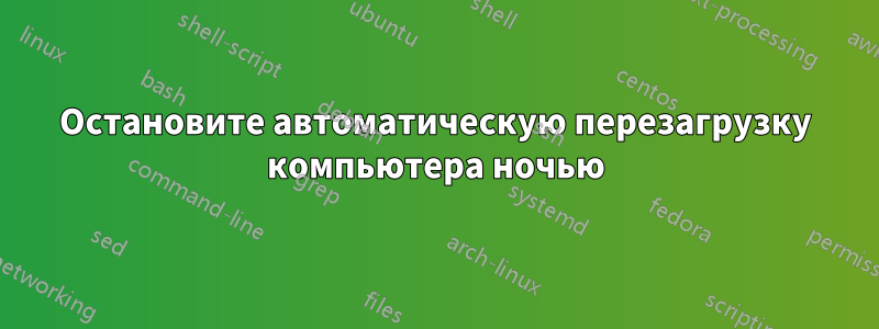 Остановите автоматическую перезагрузку компьютера ночью