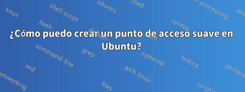 ¿Cómo puedo crear un punto de acceso suave en Ubuntu?