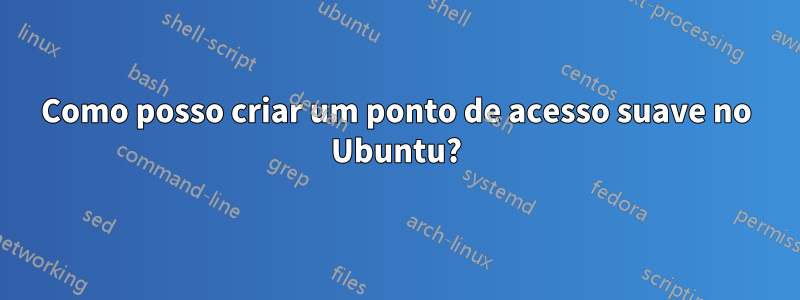 Como posso criar um ponto de acesso suave no Ubuntu?