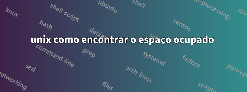 unix como encontrar o espaço ocupado