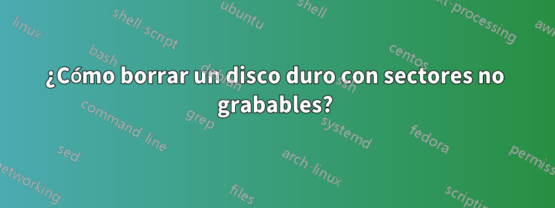 ¿Cómo borrar un disco duro con sectores no grabables?