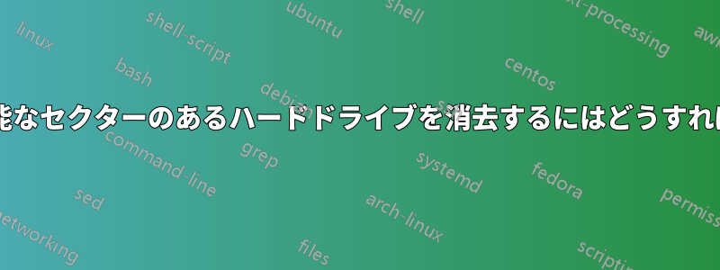 書き込み不可能なセクターのあるハードドライブを消去するにはどうすればいいですか?