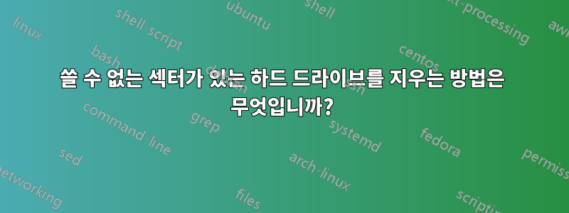 쓸 수 없는 섹터가 있는 하드 드라이브를 지우는 방법은 무엇입니까?