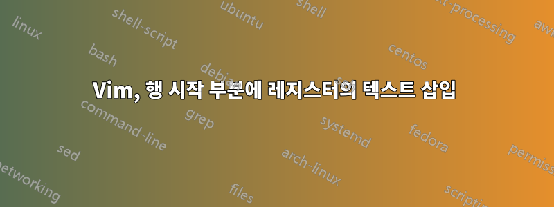 Vim, 행 시작 부분에 레지스터의 텍스트 삽입