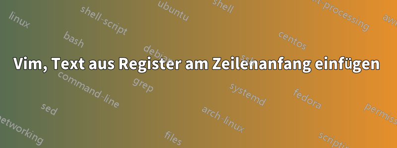 Vim, Text aus Register am Zeilenanfang einfügen